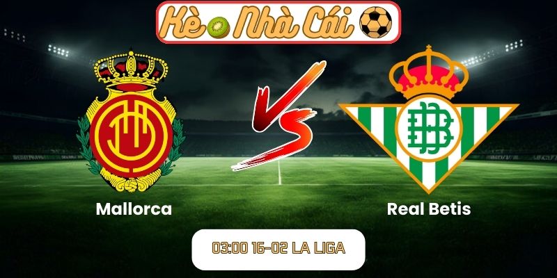 Soi kèo trận đấu Mallorca vs Real Betis (03:00 16-02, La Liga)