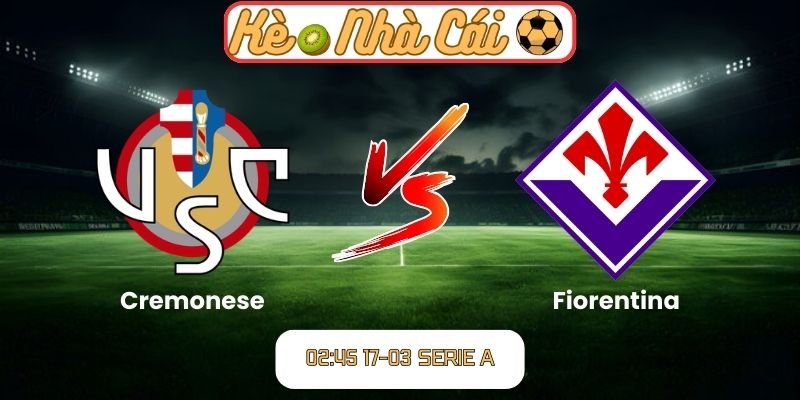 Soi kèo trận đấu Cremonese vs Fiorentina (02:45 17-03, Serie A) 1 Cremonese vs Fiorentina