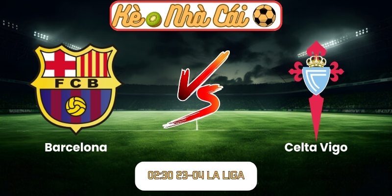 Soi kèo trận đấu Barcelona vs Celta Vigo (02:30 23-04, La Liga) 1 Barcelona vs Celta Vigo