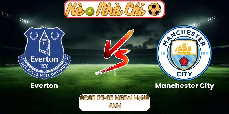 Soi kèo trận đấu Everton vs Manchester City (02:00 05-05, Ngoại hạng Anh) 1 Everton vs Manchester City