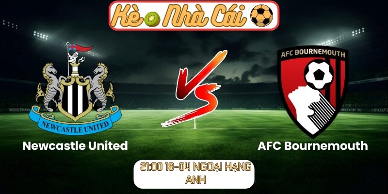 Soi kèo trận đấu Newcastle United vs AFC Bournemouth (21:00 18-04, Ngoại hạng Anh) 1 Newcastle United vs AFC Bournemouth