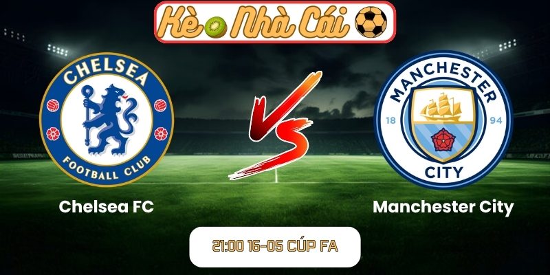 Soi kèo trận đấu Chelsea FC vs Manchester City (21:00 16-05, Cúp FA) 1 Chelsea FC vs Manchester City