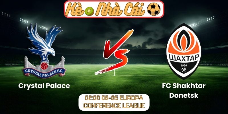 Soi kèo trận đấu Crystal Palace vs FC Shakhtar Donetsk (02:00 08-05, Europa Conference League) 1 Crystal Palace vs FC Shakhtar Donetsk